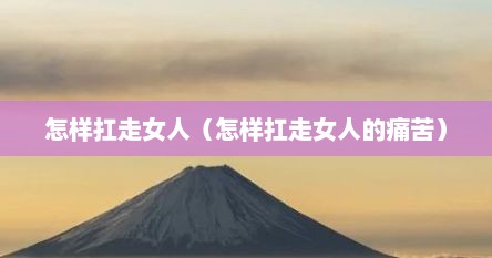 怎样扛走女人（怎样扛走女人的痛苦）
