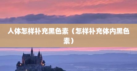 人体怎样补充黑色素（怎样补充体内黑色素）
