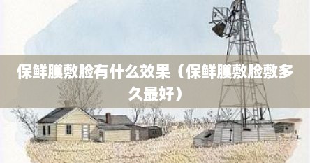 乳液敷脸用保鲜膜敷一晚上可以吗（保鲜膜敷脸敷多久）