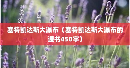 塞特凯达斯大瀑布（塞特凯达斯大瀑布的遗书450字）