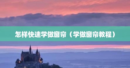 怎样快速学做窗帘（学做窗帘教程）