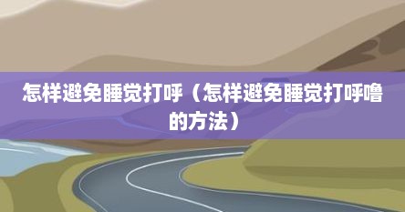 怎样避免睡觉打呼（怎样避免睡觉打呼噜的方法）