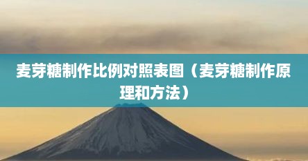 麦芽糖制作比例对照表图（麦芽糖制作原理和方法）