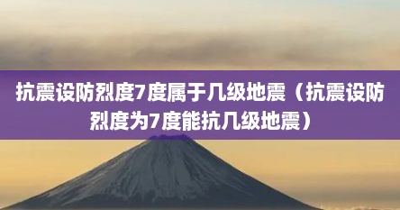 抗震设防烈度7度属于几级地震（抗震设防烈度为7度能抗几级地震）
