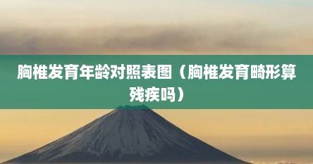 胸椎发育年龄对照表图（胸椎发育畸形算残疾吗）