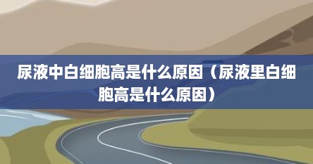 尿液中白细胞高是什么原因（尿液里白细胞高是什么原因）