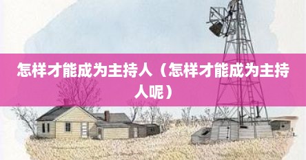 怎样才能成为主持人（怎样才能成为主持人呢）