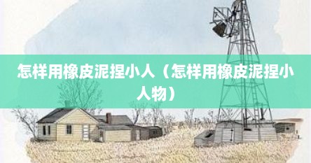 怎样用橡皮泥捏小人（怎样用橡皮泥捏小人物）