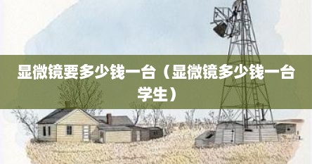 显微镜要多少钱一台（显微镜多少钱一台学生）