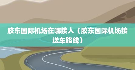 胶东国际机场在哪接人（胶东国际机场接送车路线）
