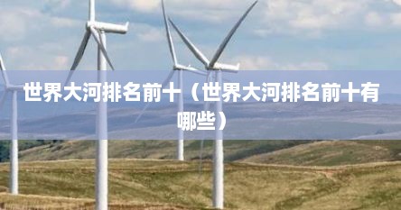 世界大河排名前十（世界大河排名前十有哪些）