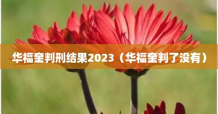 华福奎判刑结果2023（华福奎判了没有）