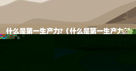 什么是第一生产力人才是第一资源（什么是第一产业第二产业）