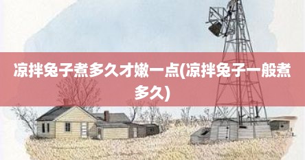 凉拌兔子煮多久才嫩一点(凉拌兔子一般煮多久)