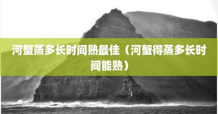 河蟹蒸多长时间熟最佳（河蟹得蒸多长时间能熟）