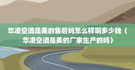 华凌空调是美的售后吗怎么样啊多少钱（华凌空调是美的厂家生产的吗）