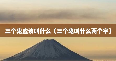 三个鬼应该叫什么（三个鬼叫什么两个字）