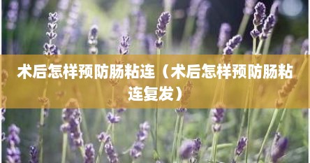 术后怎样预防肠粘连（术后怎样预防肠粘连复发）