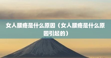 女人腰疼是什么原因（女人腰疼是什么原因引起的）