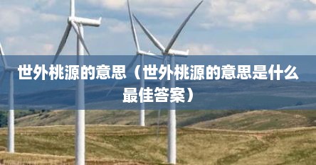 世外桃源的意思（世外桃源的意思是什么最佳答案）