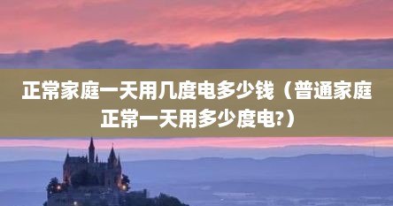正常家庭一天多少电（正常家庭一天一般多少钱电费）