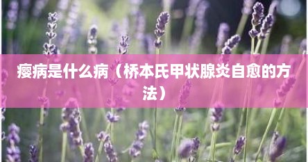 瘿病是什么病（桥本氏甲状腺炎自愈的方法）