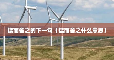 锲而舍之的下一句（锲而舍之什么意思）