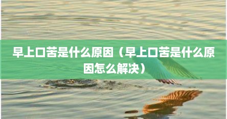 早上口苦是什么原因（早上口苦是什么原因怎么解决）