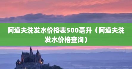阿道夫洗发水价格表500毫升（阿道夫洗发水价格查询）