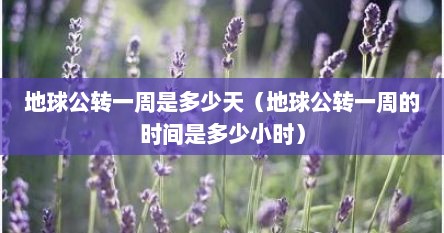 地球公转一周是多少天(地球公转一周是多少时间) 地球公转一周是多少天(地球公转一周是多少时间)
