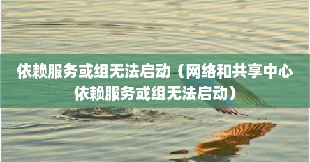 依赖服务或组无法启动（网络和共享中心依赖服务或组无法启动）
