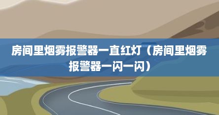 房间里烟雾报警器一直红灯（房间里烟雾报警器一闪一闪）