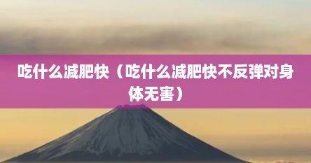 吃什么减肥快（吃什么减肥快不反弹对身体无害）