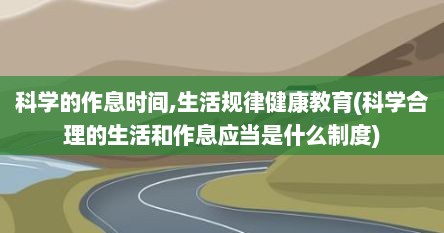 科学的作息时间,生活规律健康教育(科学合理的生活和作息应当是什么制度)
