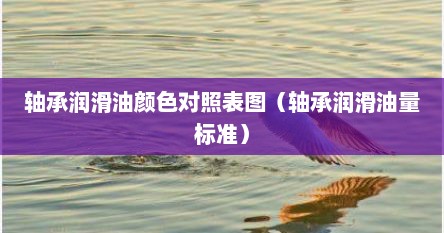 轴承润滑油颜色对照表图（轴承润滑油量标准）
