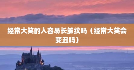经常大笑的人容易长皱纹吗（经常大笑会变丑吗）