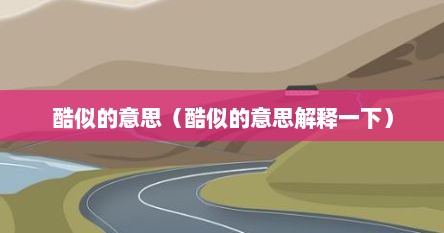 酷似的意思（酷似的意思解释一下）
