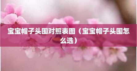 宝宝帽子头围对照表图（宝宝帽子头围怎么选）