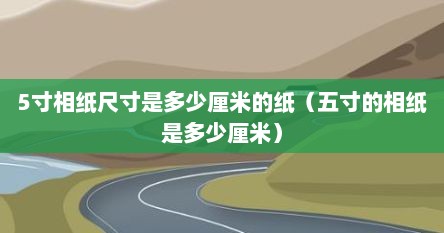 5寸相纸尺寸是多少厘米的纸（五寸的相纸是多少厘米）