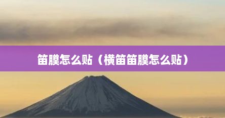 笛膜怎么贴(横笛笛膜怎么贴)