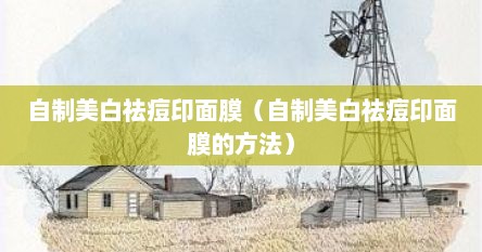自制美白祛痘印面膜（自制美白祛痘印面膜的方法）