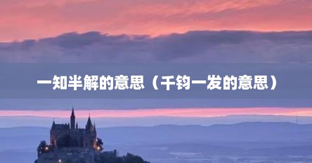 一知半解的意思（千钧一发的意思）
