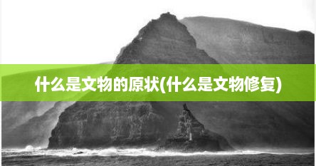 什么是文物的原状(什么是文物修复)