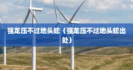 强龙压不过地头蛇（强龙压不过地头蛇出处）