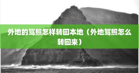 外地的驾照怎样转回本地（外地驾照怎么转回来）