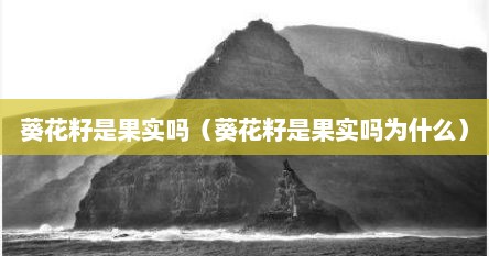 葵花籽是果实吗（葵花籽是果实吗为什么）