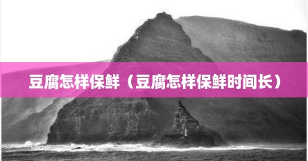 豆腐怎样保鲜（豆腐怎样保鲜时间长）