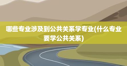 哪些专业涉及到公共关系学专业(什么专业要学公共关系)