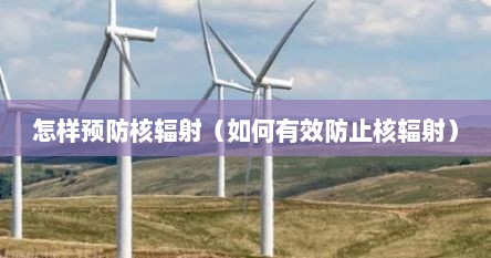 怎样预防核辐射（如何有效防止核辐射）