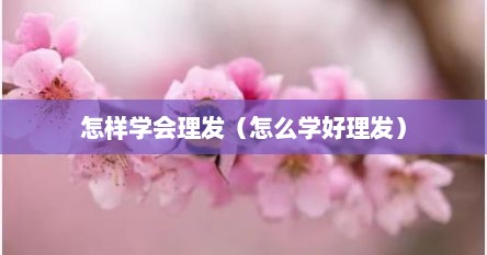 怎样学会理发（怎么学好理发）